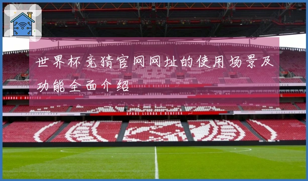 世界杯竞猜官网网址的使用场景及功能全面介绍