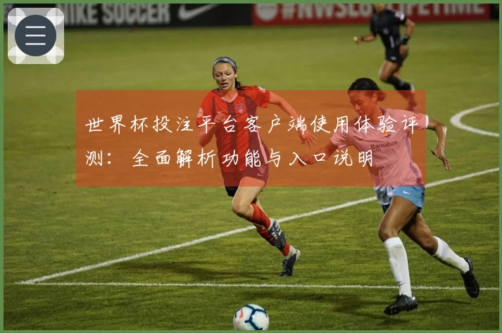 世界杯投注平台客户端使用体验评测：全面解析功能与入口说明