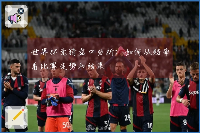 世界杯竞猜盘口分析：如何从赔率看比赛走势和结果