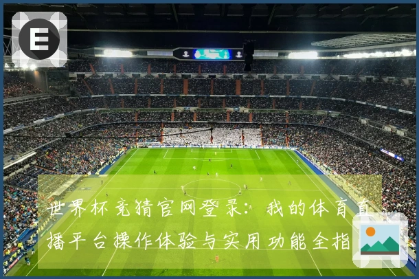 世界杯竞猜官网登录：我的体育直播平台操作体验与实用功能全指南