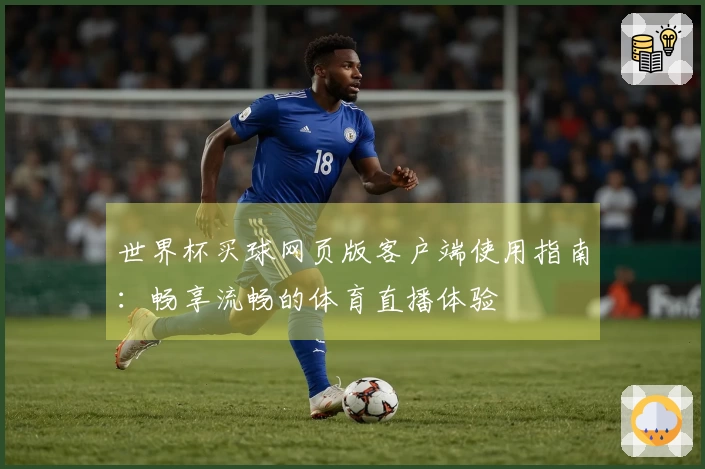 世界杯买球网页版客户端使用指南：畅享流畅的体育直播体验