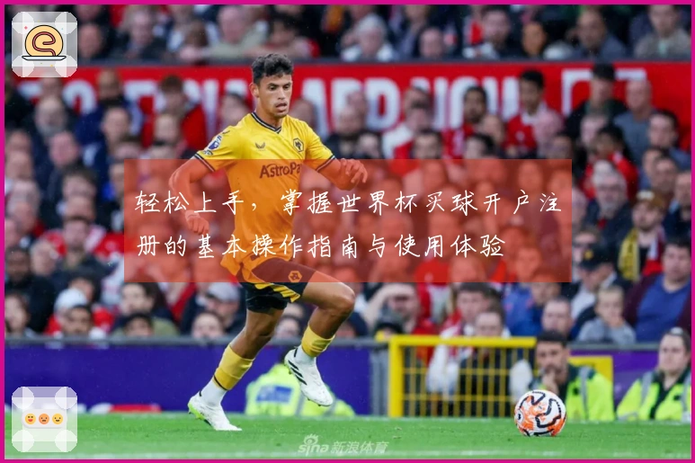 轻松上手，掌握世界杯买球开户注册的基本操作指南与使用体验