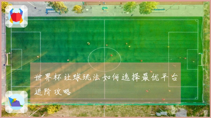 世界杯让球玩法如何选择最优平台进阶攻略