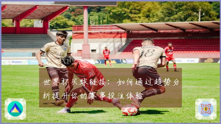 世界杯买球链接：如何通过趋势分析提升你的赛事投注体验