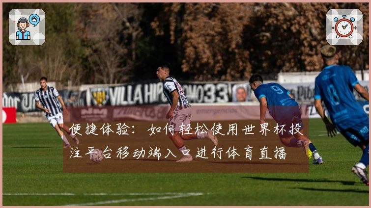 便捷体验：如何轻松使用世界杯投注平台移动端入口进行体育直播