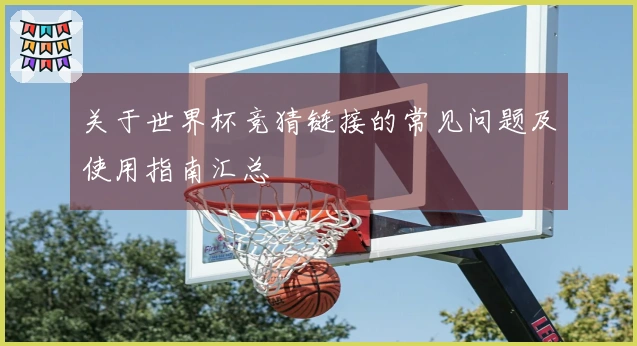 关于世界杯竞猜链接的常见问题及使用指南汇总