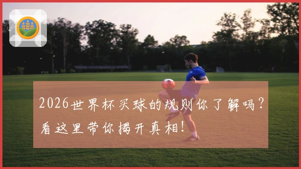 2026世界杯买球的规则你了解吗？看这里带你揭开真相！