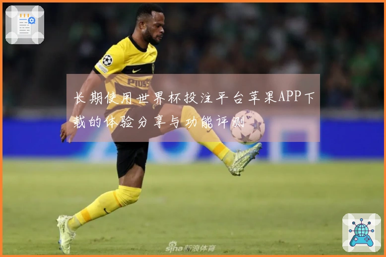 长期使用世界杯投注平台苹果APP下载的体验分享与功能评测