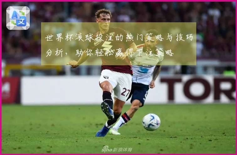 世界杯滚球投注的热门策略与技巧分析，助你轻松赢得下注策略