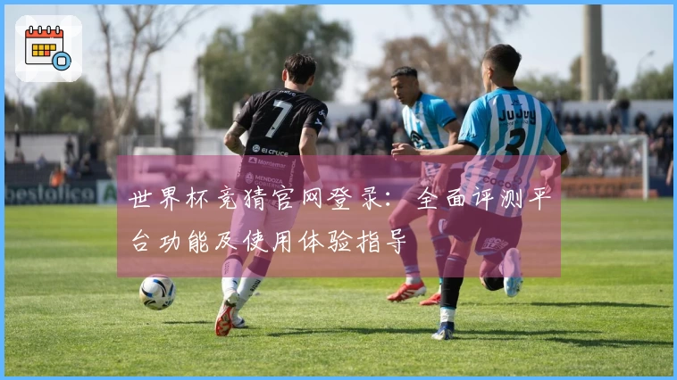 世界杯竞猜官网登录:全面评测平台功能及使用体验指导