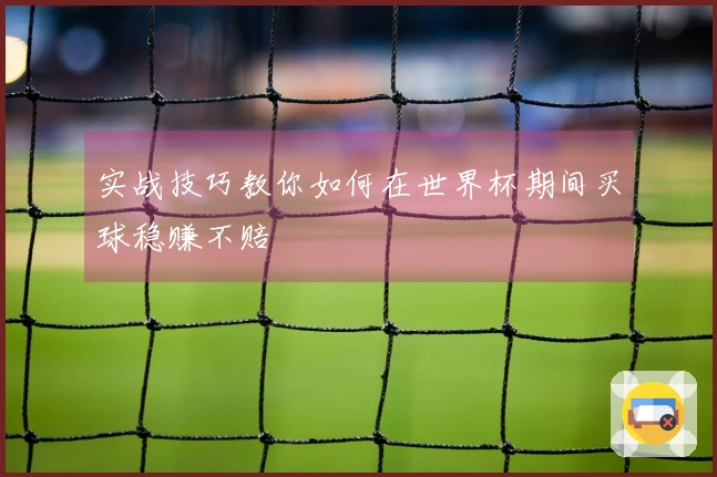 实战技巧教你如何在世界杯期间买球稳赚不赔