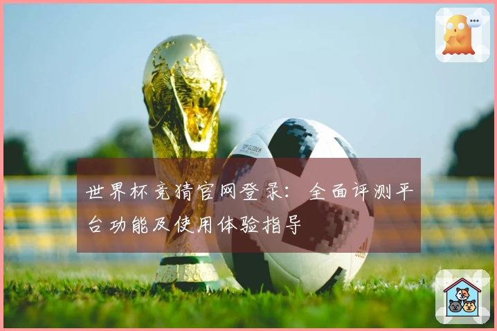 世界杯竞猜官网登录：全面评测平台功能及使用体验指导