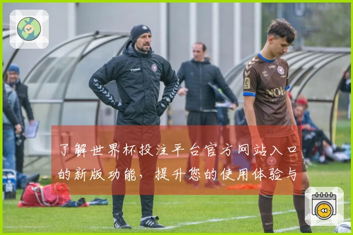 了解世界杯投注平台官方网站入口的新版功能，提升您的使用体验与便捷性
