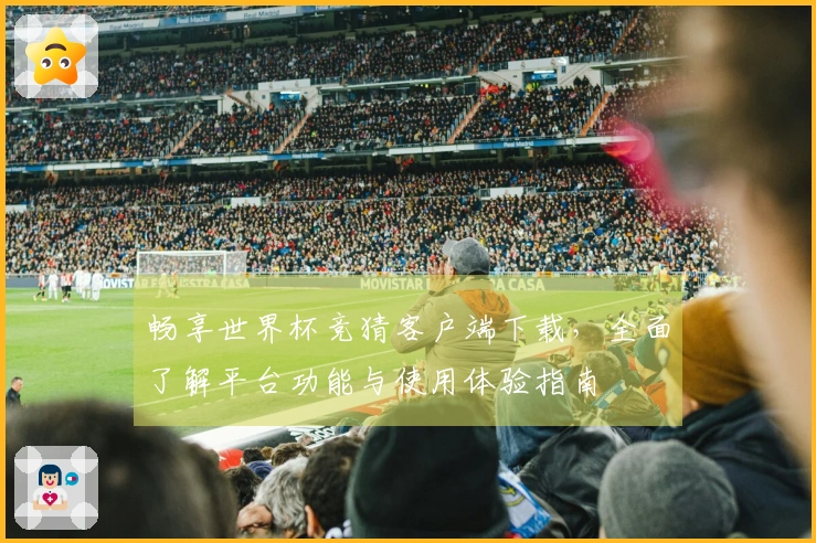 畅享世界杯竞猜客户端下载，全面了解平台功能与使用体验指南