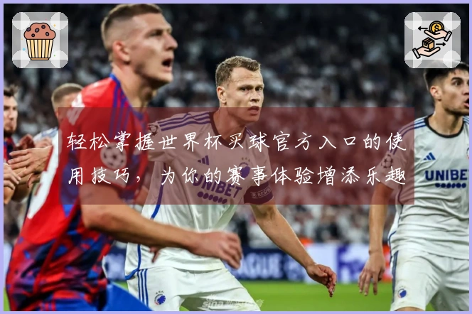 轻松掌握世界杯买球官方入口的使用技巧，为你的赛事体验增添乐趣