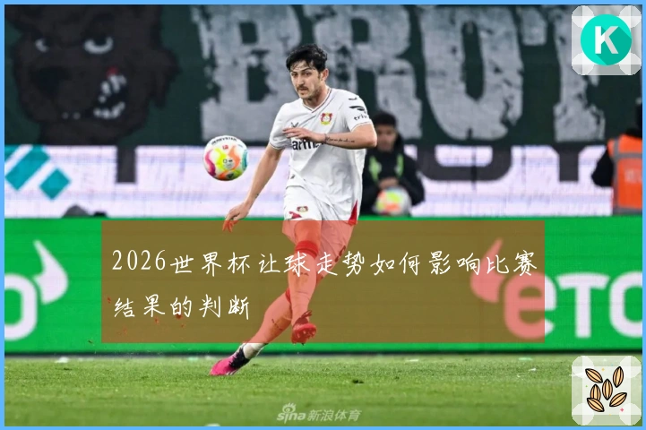 2026世界杯让球走势如何影响比赛结果的判断