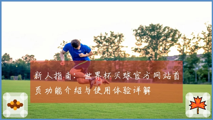 新人指南:世界杯买球官方网站首页功能介绍与使用体验详解