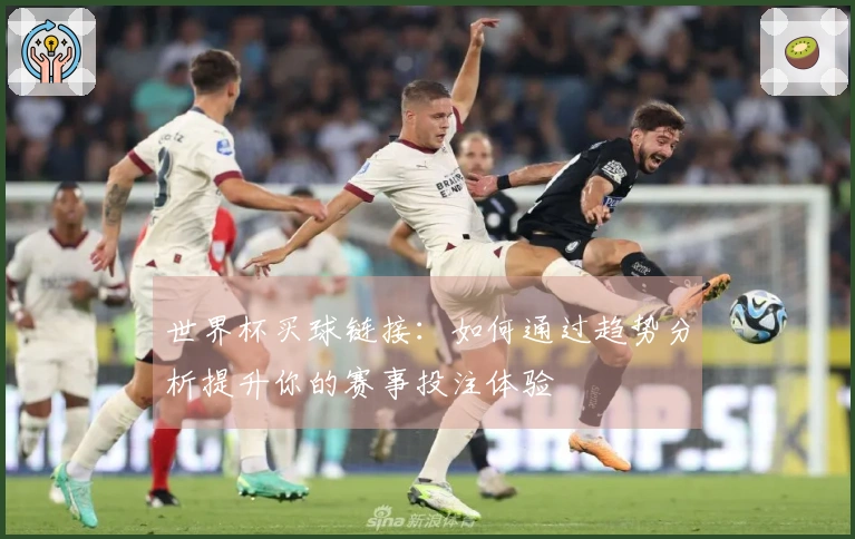 世界杯买球链接：如何通过趋势分析提升你的赛事投注体验