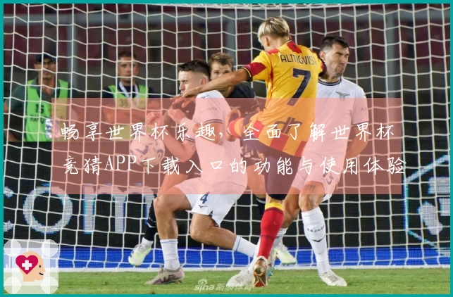 畅享世界杯乐趣，全面了解世界杯竞猜APP下载入口的功能与使用体验