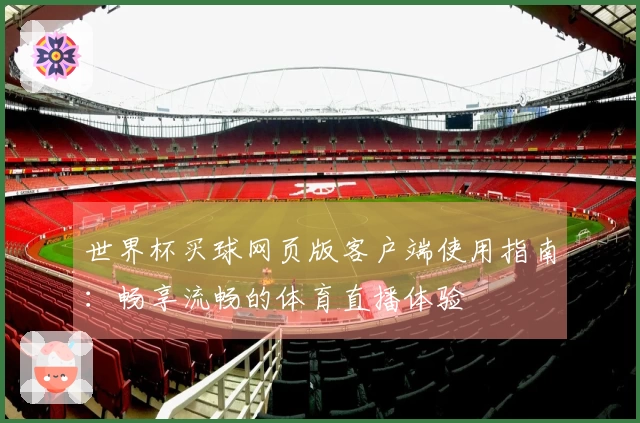 世界杯买球网页版客户端使用指南：畅享流畅的体育直播体验