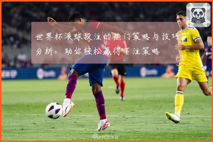 世界杯滚球投注的热门策略与技巧分析，助你轻松赢得下注策略