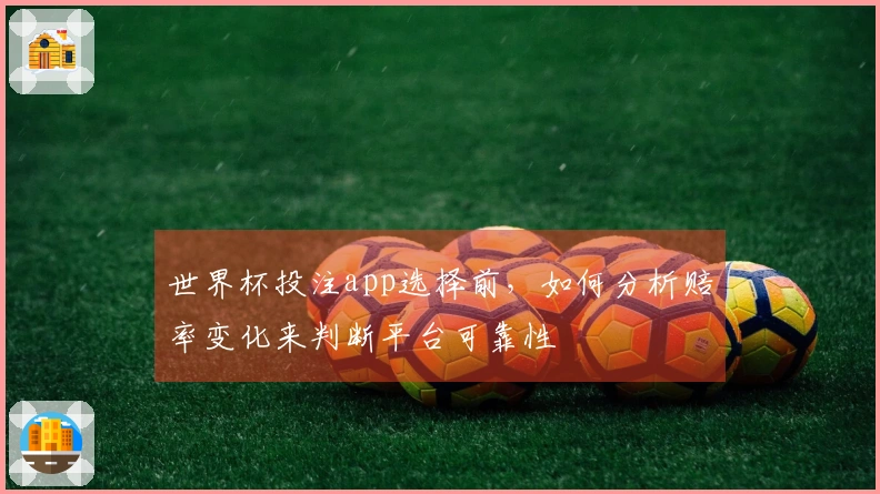 世界杯投注app选择前，如何分析赔率变化来判断平台可靠性